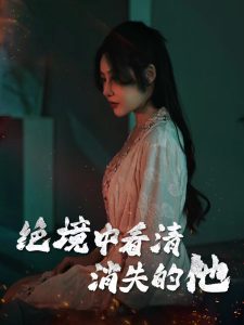 绝境中看清消失的他,高清在线播放